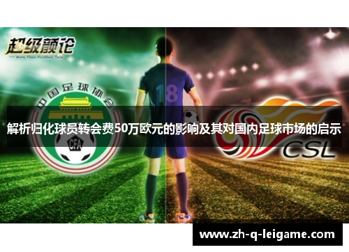解析归化球员转会费50万欧元的影响及其对国内足球市场的启示 解析归化球员转会费50万欧元的影响及其对国内足球市场的启示