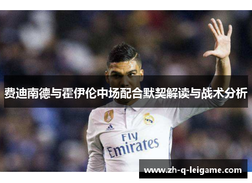 费迪南德与霍伊伦中场配合默契解读与战术分析