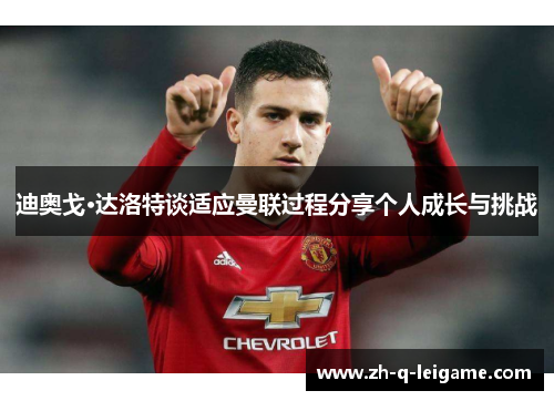 迪奥戈·达洛特谈适应曼联过程分享个人成长与挑战