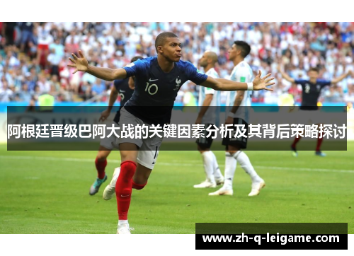 阿根廷晋级巴阿大战的关键因素分析及其背后策略探讨