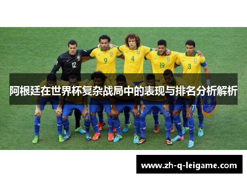 阿根廷在世界杯复杂战局中的表现与排名分析解析 阿根廷在世界杯复杂战局中的表现与排名分析解析