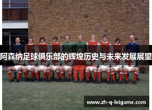 阿森纳足球俱乐部的辉煌历史与未来发展展望