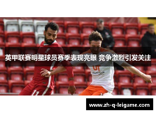 英甲联赛明星球员赛季表现亮眼 竞争激烈引发关注