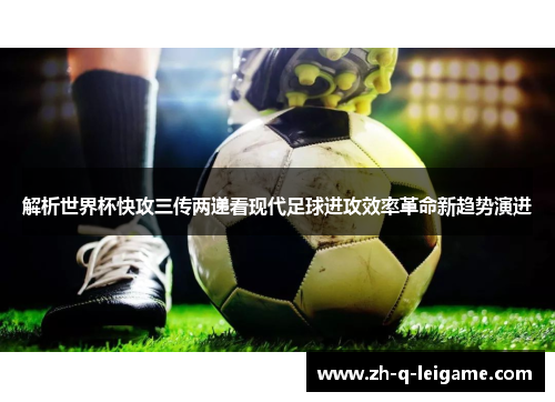 解析世界杯快攻三传两递看现代足球进攻效率革命新趋势演进