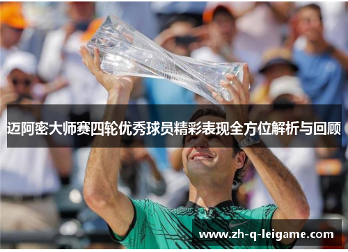 迈阿密大师赛四轮优秀球员精彩表现全方位解析与回顾