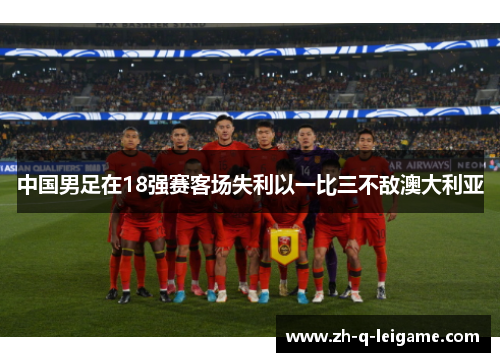 中国男足在18强赛客场失利以一比三不敌澳大利亚