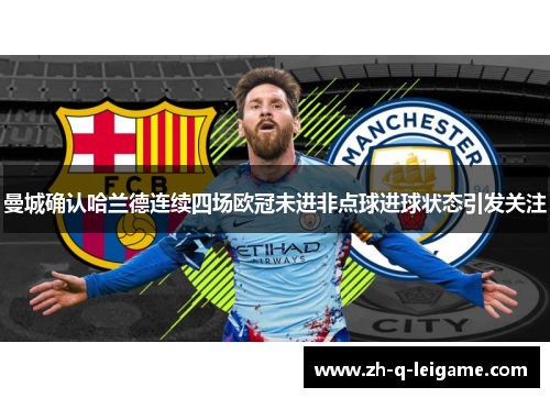 曼城确认哈兰德连续四场欧冠未进非点球进球状态引发关注