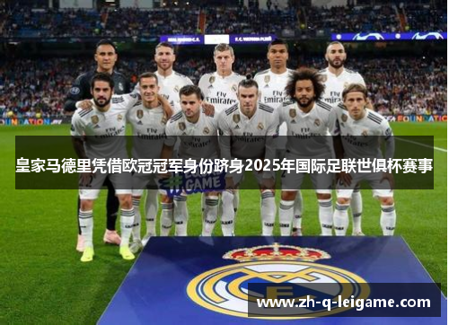 皇家马德里凭借欧冠冠军身份跻身2025年国际足联世俱杯赛事