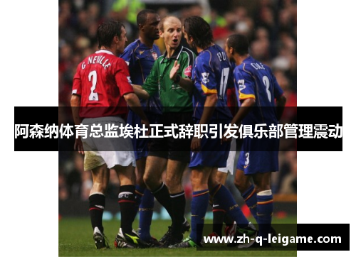 阿森纳体育总监埃杜正式辞职引发俱乐部管理震动