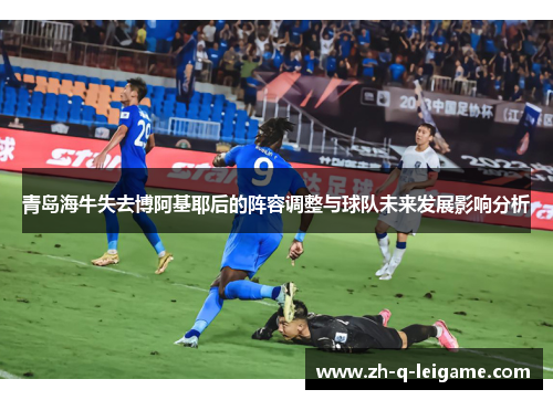 青岛海牛失去博阿基耶后的阵容调整与球队未来发展影响分析 青岛海牛失去博阿基耶后的阵容调整与球队未来发展影响分析