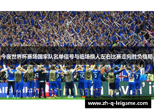 今夜世界杯赛场国家队名单信号与临场换人左右比赛走向胜负格局 今夜世界杯赛场国家队名单信号与临场换人左右比赛走向胜负格局