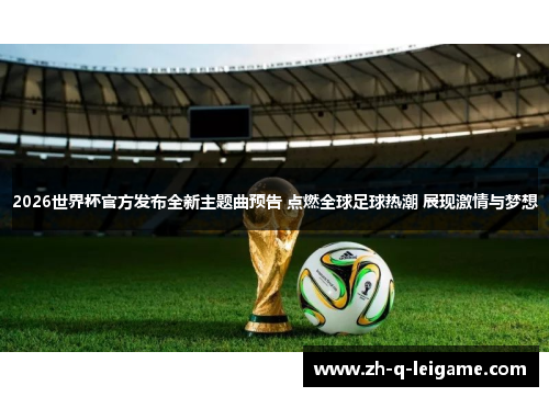 2026世界杯官方发布全新主题曲预告 点燃全球足球热潮 展现激情与梦想
